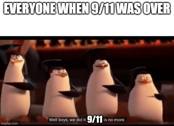 Thank god 9/11 ended | EVERYONE WHEN 9/11 WAS OVER; 9/11 | image tagged in well boys we did it blank is no more,9/11 | made w/ Imgflip meme maker