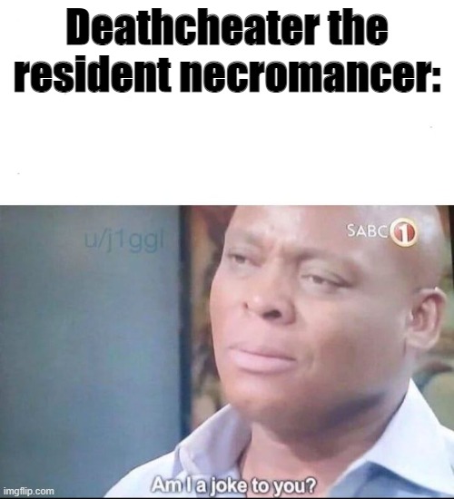 am I a joke to you | Deathcheater the resident necromancer: | image tagged in am i a joke to you | made w/ Imgflip meme maker