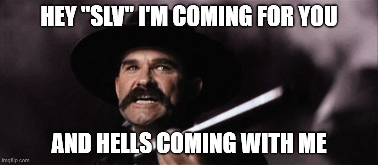 wyatt earp | HEY "SLV" I'M COMING FOR YOU; AND HELLS COMING WITH ME | image tagged in wyatt earp | made w/ Imgflip meme maker