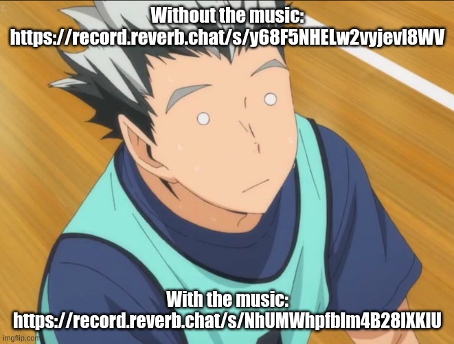 Bokuto | Without the music: https://record.reverb.chat/s/y68F5NHELw2vyjevl8WV; With the music: https://record.reverb.chat/s/NhUMWhpfblm4B28lXKIU | image tagged in bokuto | made w/ Imgflip meme maker