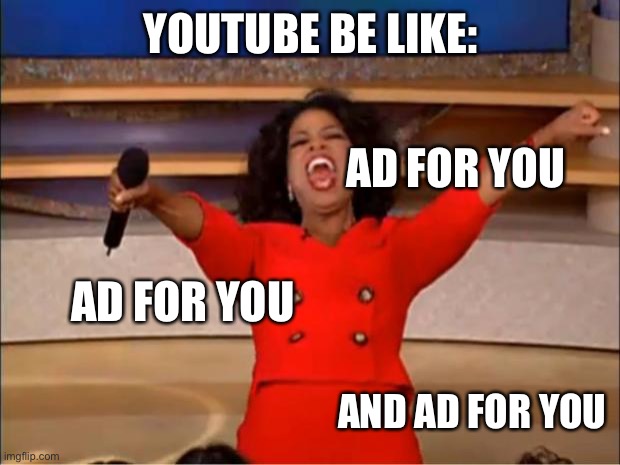 Oprah You Get A Meme | YOUTUBE BE LIKE:; AD FOR YOU; AD FOR YOU; AND AD FOR YOU | image tagged in memes,oprah you get a | made w/ Imgflip meme maker