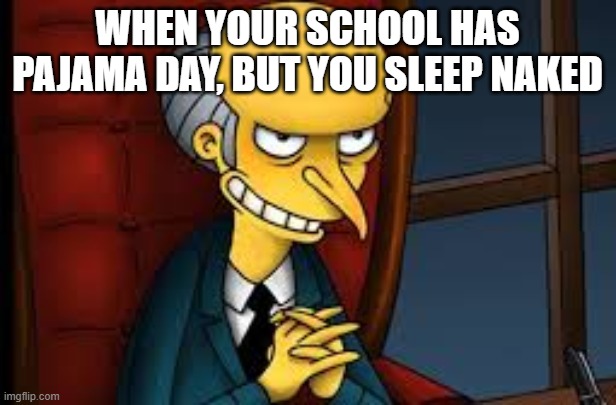 evil grin | WHEN YOUR SCHOOL HAS PAJAMA DAY, BUT YOU SLEEP NAKED | image tagged in evil grin | made w/ Imgflip meme maker