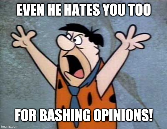 Fred Flintstone | EVEN HE HATES YOU TOO FOR BASHING OPINIONS! | image tagged in fred flintstone | made w/ Imgflip meme maker