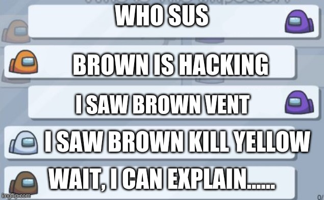 if brown was sus(opinion change:i am now neutral to red(among us)) | WHO SUS; BROWN IS HACKING; I SAW BROWN VENT; I SAW BROWN KILL YELLOW; WAIT, I CAN EXPLAIN...... | image tagged in among us chat | made w/ Imgflip meme maker