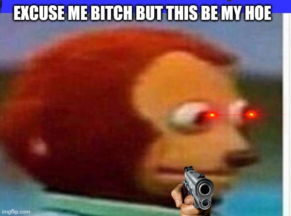 EXCUSE ME BITCH BUT THIS BE MY HOE | made w/ Imgflip meme maker