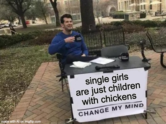 An AI robot made this meme using other memes with the same format... how have they managed to tap into gen z humor so accurately | single girls are just children with chickens | image tagged in memes,change my mind | made w/ Imgflip meme maker