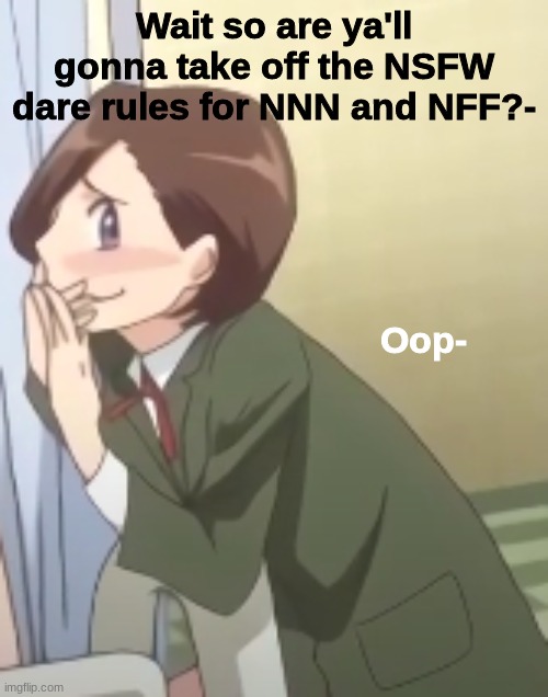 Oop- | Wait so are ya'll gonna take off the NSFW dare rules for NNN and NFF?- | image tagged in oop-,curious gorge go brrrr | made w/ Imgflip meme maker