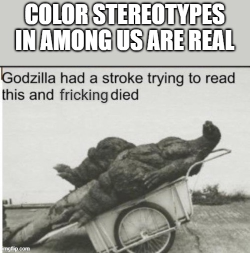 Because color stereotypes are fake | COLOR STEREOTYPES IN AMONG US ARE REAL | image tagged in godzilla had a stroke trying to read this and fricking died,among us,color,stereotypes,are,fake | made w/ Imgflip meme maker