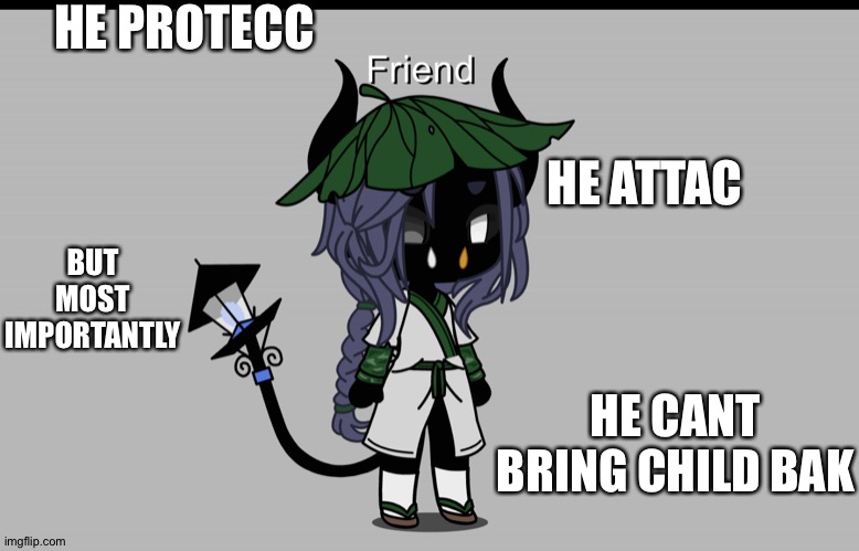 This  popped into my head today and I think it’s funny- | HE PROTECC; HE ATTAC; BUT MOST IMPORTANTLY; HE CANT BRING CHILD BAK | made w/ Imgflip meme maker