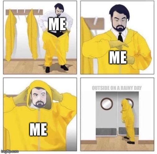 Hazmat suit dude (fixed text boxes) | ME; ME; OUTSIDE ON A RAINY DAY; ME | image tagged in hazmat suit dude fixed text boxes | made w/ Imgflip meme maker