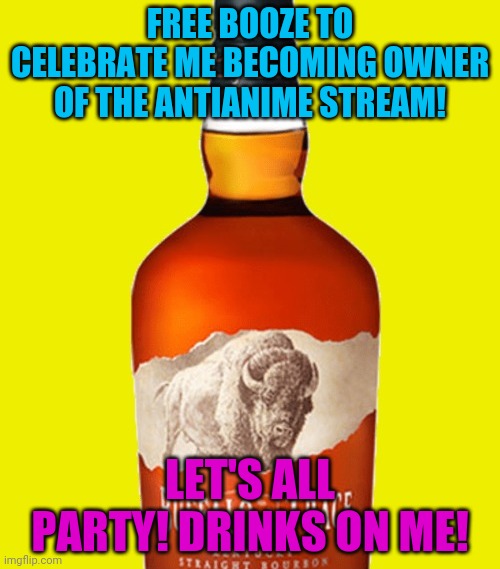 Buffalo trace hate anime 2! | FREE BOOZE TO CELEBRATE ME BECOMING OWNER OF THE ANTIANIME STREAM! LET'S ALL PARTY! DRINKS ON ME! | image tagged in anti anime,buffalo,i want owner | made w/ Imgflip meme maker