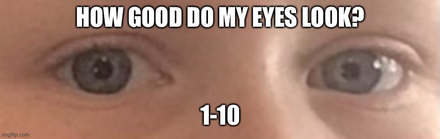 HOW GOOD DO MY EYES LOOK? 1-10 | made w/ Imgflip meme maker