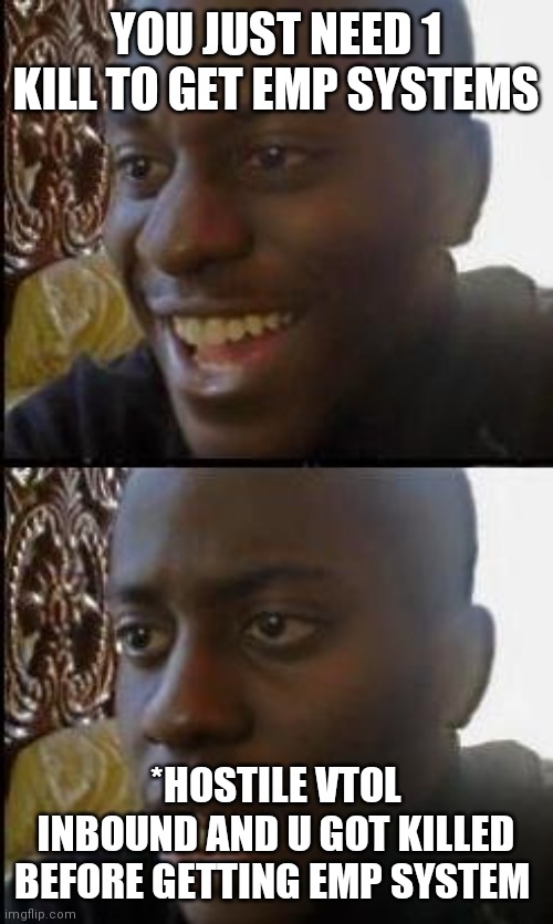 Disappointed Black Guy | YOU JUST NEED 1 KILL TO GET EMP SYSTEMS; *HOSTILE VTOL INBOUND AND U GOT KILLED BEFORE GETTING EMP SYSTEM | image tagged in disappointed black guy | made w/ Imgflip meme maker