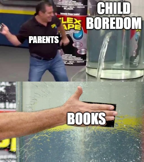 Parents | CHILD BOREDOM; PARENTS; BOOKS | image tagged in flex tape,dont read the tags,books,so much books,stop reading the tags | made w/ Imgflip meme maker