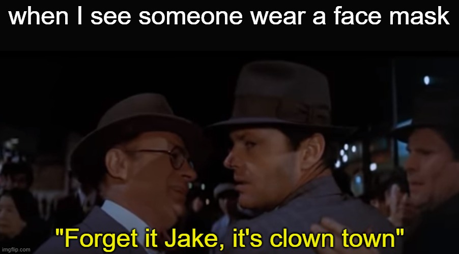 We're living in clown town right now | when I see someone wear a face mask; "Forget it Jake, it's clown town" | image tagged in forget it jake it's china town,clown,memes | made w/ Imgflip meme maker