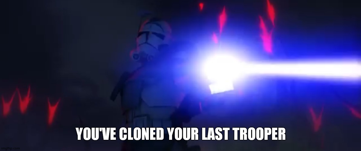You’ve cloned your last trooper | YOU'VE CLONED YOUR LAST TROOPER | image tagged in you ve cloned your last trooper | made w/ Imgflip meme maker