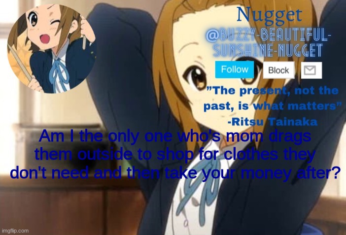 Ritsu Announcment | Am I the only one who's mom drags them outside to shop for clothes they don't need and then take your money after? | image tagged in ritsu announcment | made w/ Imgflip meme maker