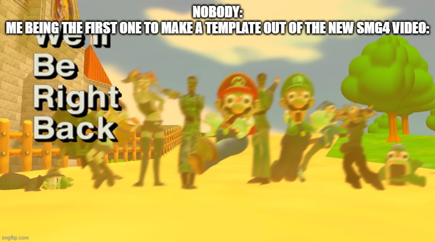 We’ll be right back smg4 | NOBODY:
ME BEING THE FIRST ONE TO MAKE A TEMPLATE OUT OF THE NEW SMG4 VIDEO: | image tagged in we ll be right back smg4 | made w/ Imgflip meme maker