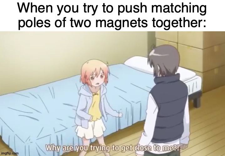 Animagnet | When you try to push matching poles of two magnets together:; https://www.youtube.com/watch?v=EDuAESsTGjs | image tagged in memes,anime,magnet,push,plainrock124 only 2000 for ever made | made w/ Imgflip meme maker