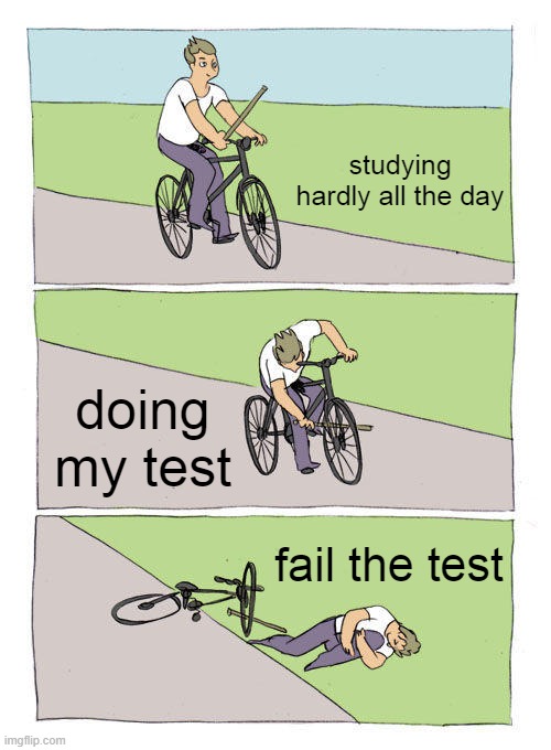 hhj | studying hardly all the day; doing my test; fail the test | image tagged in memes,bike fall | made w/ Imgflip meme maker