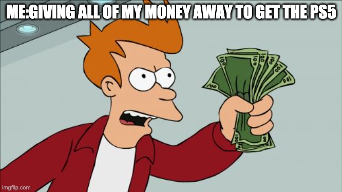 Shut Up And Take My Money Fry | ME:GIVING ALL OF MY MONEY AWAY TO GET THE PS5 | image tagged in memes,shut up and take my money fry | made w/ Imgflip meme maker