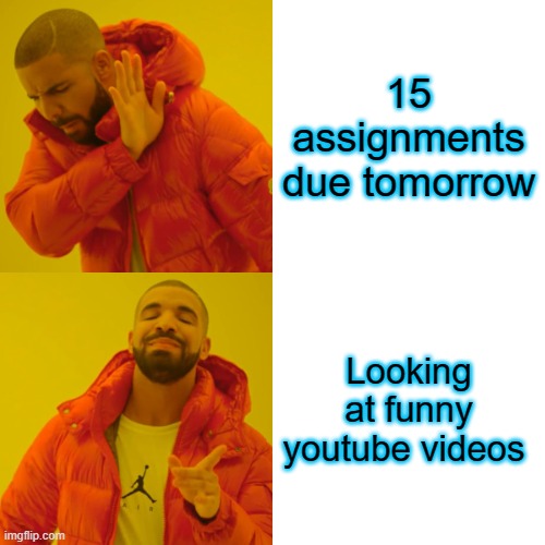 Drake Hotline Bling Meme | 15 assignments due tomorrow; Looking at funny youtube videos | image tagged in memes,drake hotline bling | made w/ Imgflip meme maker