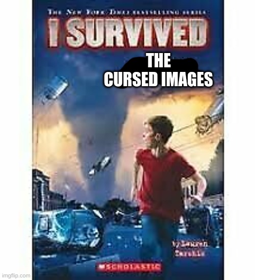 i survived | THE CURSED IMAGES | image tagged in i survived | made w/ Imgflip meme maker