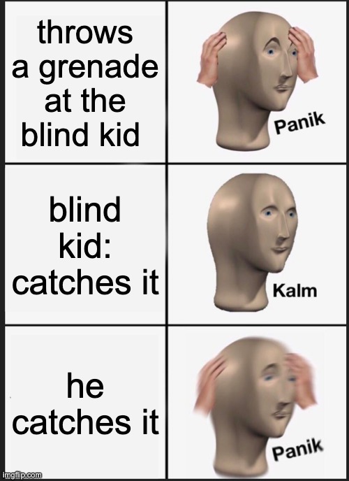 Panik Kalm Panik | throws a grenade at the blind kid; blind kid: catches it; he catches it | image tagged in memes,panik kalm panik | made w/ Imgflip meme maker