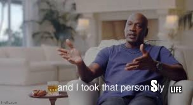 So I took that personally | S LIFE | image tagged in so i took that personally | made w/ Imgflip meme maker