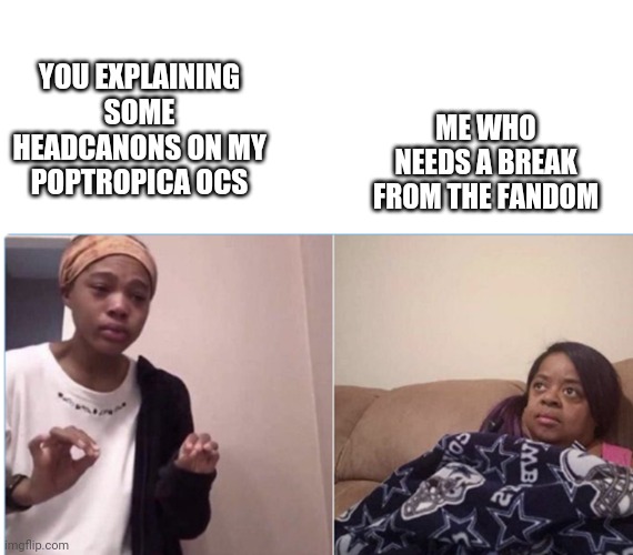 girl crying to her mum |  YOU EXPLAINING SOME HEADCANONS ON MY POPTROPICA OCS; ME WHO NEEDS A BREAK FROM THE FANDOM | image tagged in girl crying to her mum | made w/ Imgflip meme maker