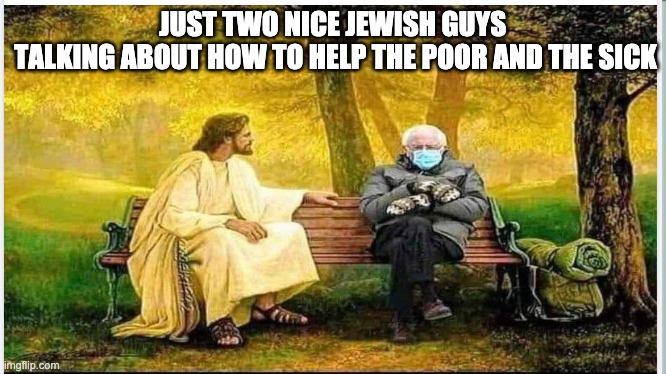 Jesus and Bernie | JUST TWO NICE JEWISH GUYS 
TALKING ABOUT HOW TO HELP THE POOR AND THE SICK | image tagged in jesus,bernie sanders,funny,common sense | made w/ Imgflip meme maker
