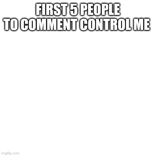 *Regret* | FIRST 5 PEOPLE TO COMMENT CONTROL ME | image tagged in memes,blank transparent square | made w/ Imgflip meme maker