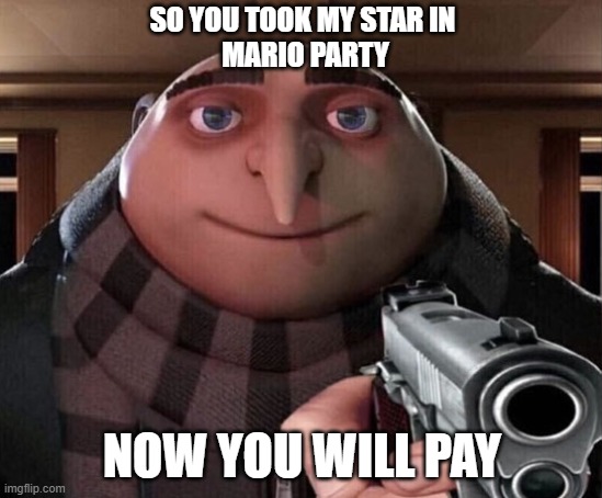 Gru Gun | SO YOU TOOK MY STAR IN 
MARIO PARTY; NOW YOU WILL PAY | image tagged in gru gun | made w/ Imgflip meme maker