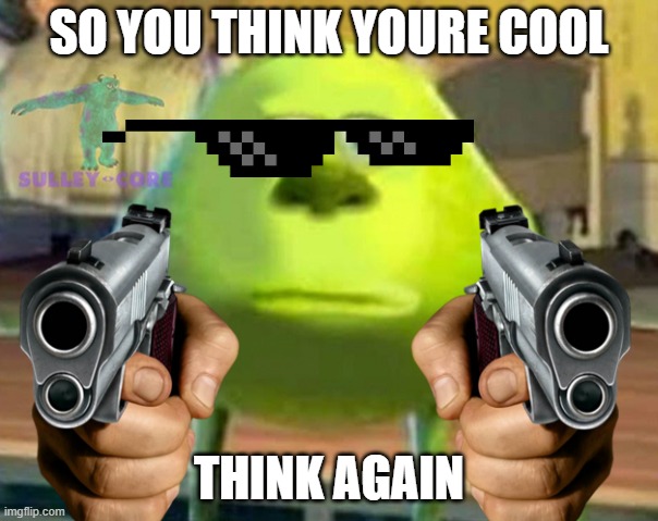 Monsters Inc | SO YOU THINK YOURE COOL; THINK AGAIN | image tagged in monsters inc | made w/ Imgflip meme maker