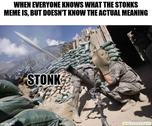 Stonk means a "concentrated artillery bombardment" aka Mortar | WHEN EVERYONE KNOWS WHAT THE STONKS MEME IS, BUT DOESN'T KNOW THE ACTUAL MEANING; STONK | image tagged in mortar meme | made w/ Imgflip meme maker