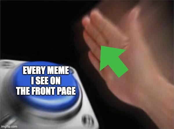 Me spamming upvote | EVERY MEME I SEE ON THE FRONT PAGE | image tagged in memes,blank nut button | made w/ Imgflip meme maker