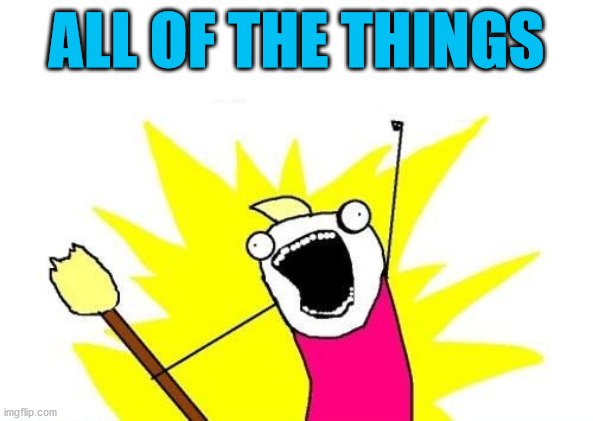 all of the things | ALL OF THE THINGS | image tagged in all of the things | made w/ Imgflip meme maker