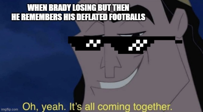 It's all coming together | WHEN BRADY LOSING BUT THEN HE REMEMBERS HIS DEFLATED FOOTBALLS | image tagged in it's all coming together | made w/ Imgflip meme maker