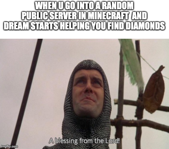 A blessing from the dream | WHEN U GO INTO A RANDOM PUBLIC SERVER IN MINECRAFT  AND DREAM STARTS HELPING YOU FIND DIAMONDS | image tagged in a blessing from the lord | made w/ Imgflip meme maker