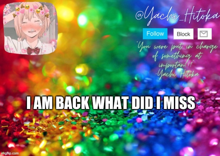 I AM BACK WHAT DID I MISS | image tagged in yachi's announcement temp | made w/ Imgflip meme maker