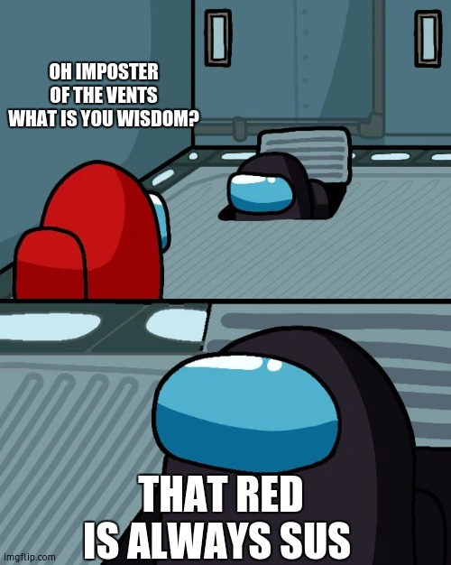 RED SUSSSSSSSS | OH IMPOSTER OF THE VENTS WHAT IS YOU WISDOM? THAT RED IS ALWAYS SUS | image tagged in impostor of the vent | made w/ Imgflip meme maker