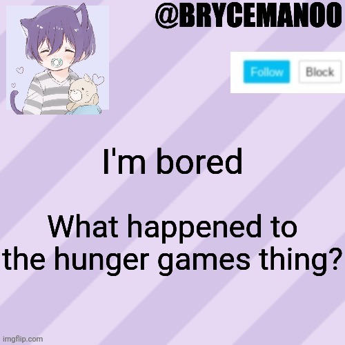 BrycemanOO new announcement template | I'm bored; What happened to the hunger games thing? | image tagged in brycemanoo new announcement template | made w/ Imgflip meme maker