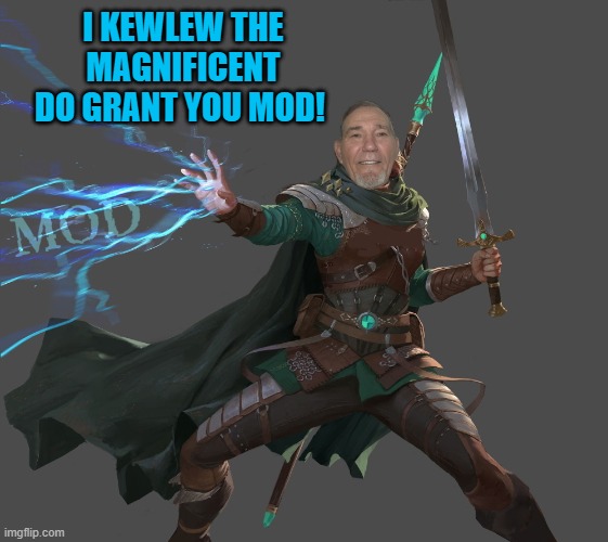 I KEWLEW THE MAGNIFICENT DO GRANT YOU MOD! | image tagged in kewlew-the-mod-maker | made w/ Imgflip meme maker