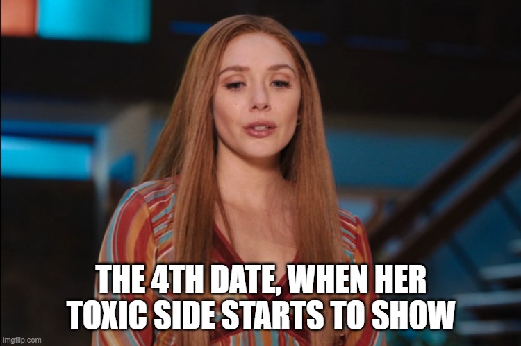 4th date | THE 4TH DATE, WHEN HER TOXIC SIDE STARTS TO SHOW | image tagged in wandavision,toxic | made w/ Imgflip meme maker