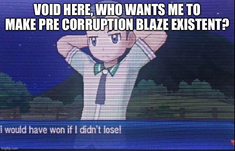 VOID HERE, WHO WANTS ME TO MAKE PRE CORRUPTION BLAZE EXISTENT? | made w/ Imgflip meme maker