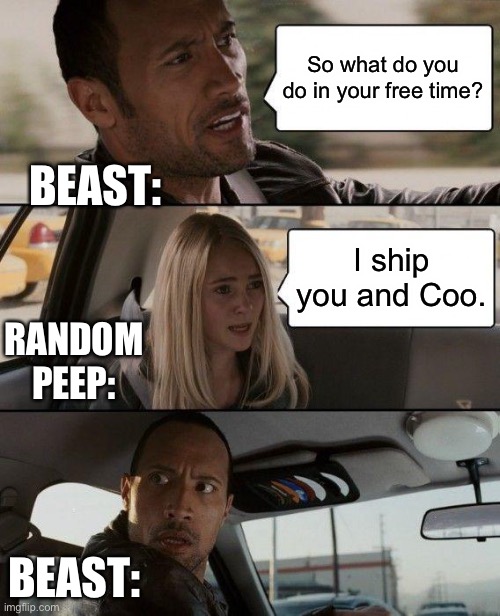 When people ship Coo x Beast(this is a ship that me and my friend do on discord) | So what do you do in your free time? BEAST:; I ship you and Coo. RANDOM PEEP:; BEAST: | image tagged in memes,the rock driving | made w/ Imgflip meme maker