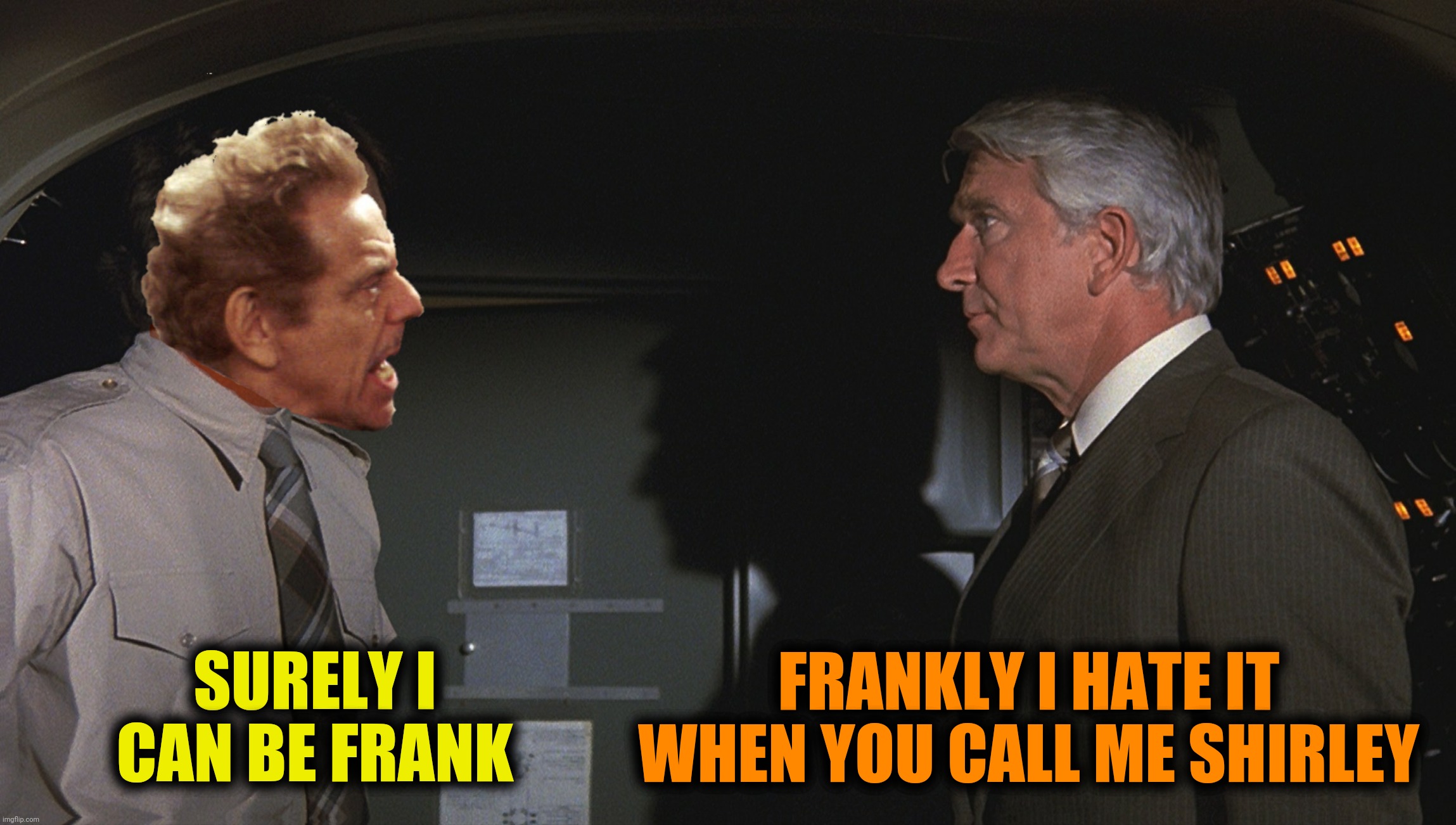 Bad Photoshop Sunday presents:  Serenity now! | SURELY I CAN BE FRANK; FRANKLY I HATE IT WHEN YOU CALL ME SHIRLEY | image tagged in bad photoshop sunday,airplane,frank costanza,don't call me shirley | made w/ Imgflip meme maker