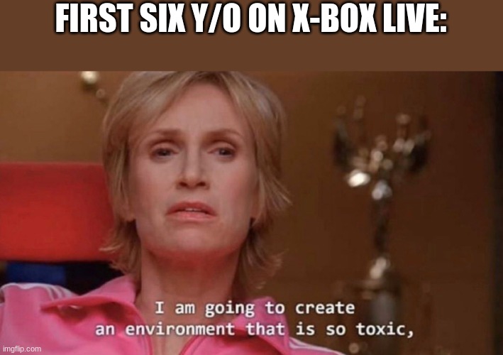 I am going to create |  FIRST SIX Y/O ON X-BOX LIVE: | image tagged in i am going to create | made w/ Imgflip meme maker