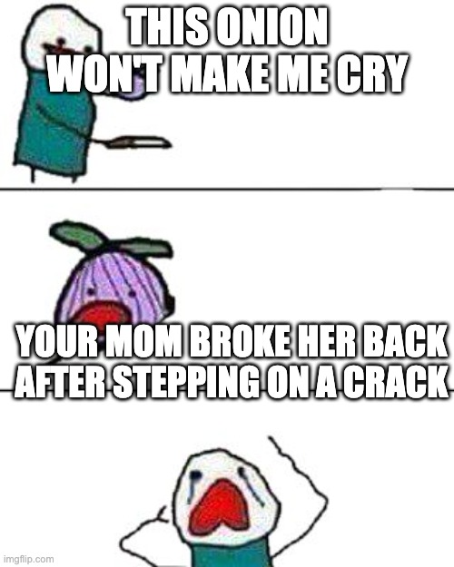 oop | THIS ONION WON'T MAKE ME CRY; YOUR MOM BROKE HER BACK AFTER STEPPING ON A CRACK | image tagged in this onion won't make me cry | made w/ Imgflip meme maker