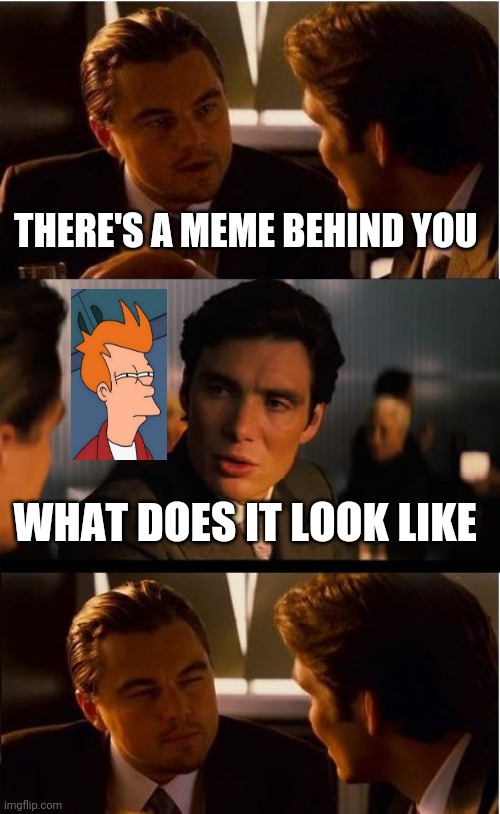 Behind you | THERE'S A MEME BEHIND YOU; WHAT DOES IT LOOK LIKE | image tagged in memes,inception,futurama fry,leonardo,leonardo dicaprio | made w/ Imgflip meme maker